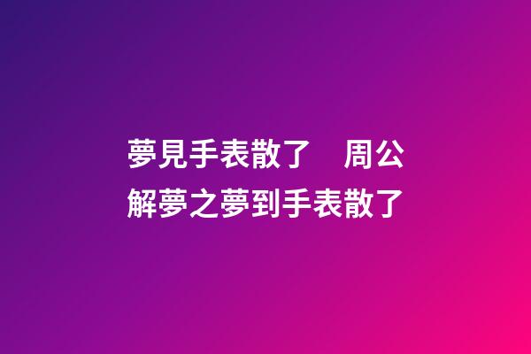 夢見手表散了　周公解夢之夢到手表散了